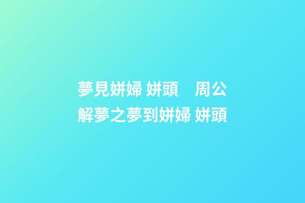 夢見姘婦 姘頭　周公解夢之夢到姘婦 姘頭